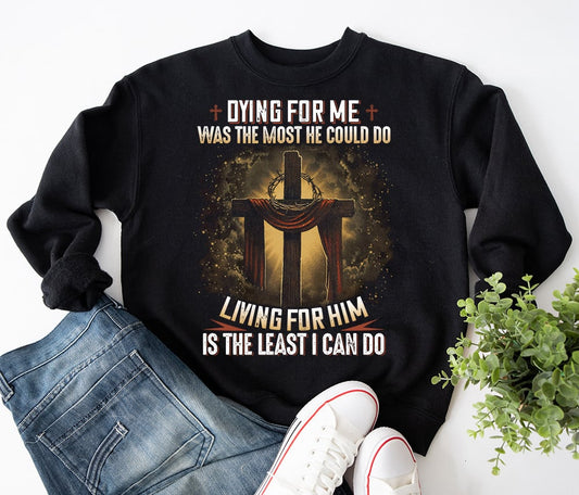 Dying For Me Was The Most He Could Do, Living For Him Is The Least I Can Do Jesus Sweatshirt